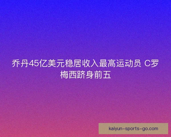 乔丹45亿美元稳居收入最高运动员 C罗梅西跻身前五