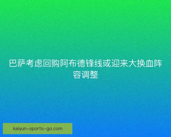 巴萨考虑回购阿布德锋线或迎来大换血阵容调整