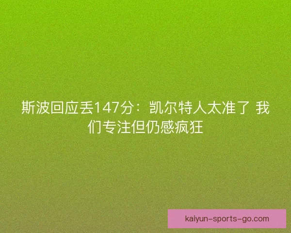 斯波回应丢147分：凯尔特人太准了 我们专注但仍感疯狂