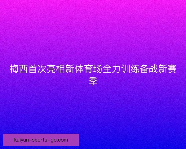 梅西首次亮相新体育场全力训练备战新赛季