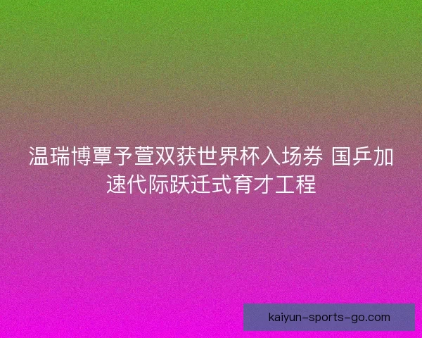 温瑞博覃予萱双获世界杯入场券 国乒加速代际跃迁式育才工程