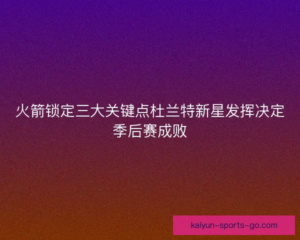火箭锁定三大关键点杜兰特新星发挥决定季后赛成败