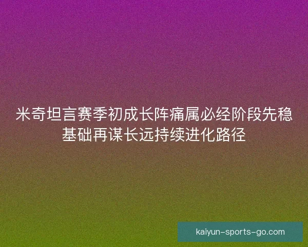米奇坦言赛季初成长阵痛属必经阶段先稳基础再谋长远持续进化路径