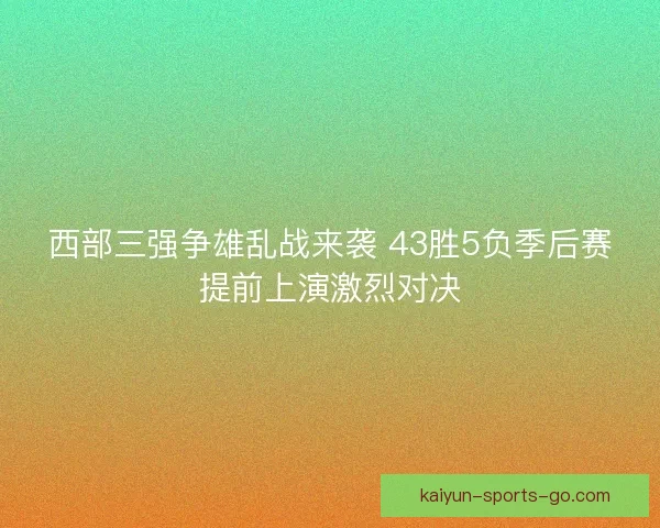 西部三强争雄乱战来袭 43胜5负季后赛提前上演激烈对决