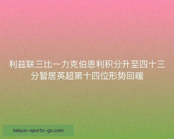 利兹联三比一力克伯恩利积分升至四十三分暂居英超第十四位形势回暖