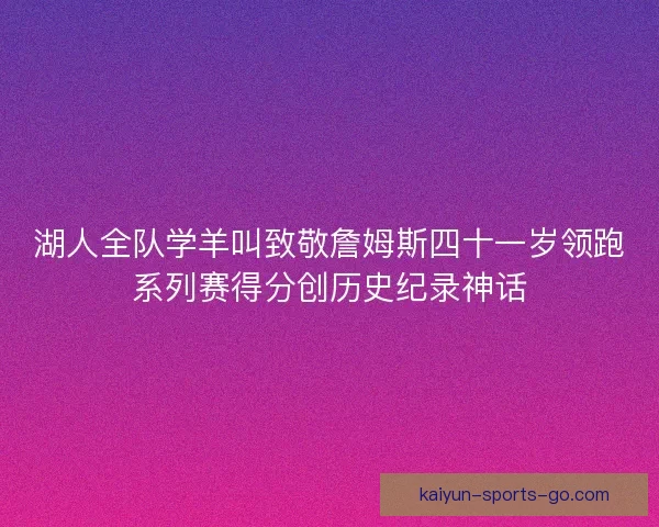 湖人全队学羊叫致敬詹姆斯四十一岁领跑系列赛得分创历史纪录神话