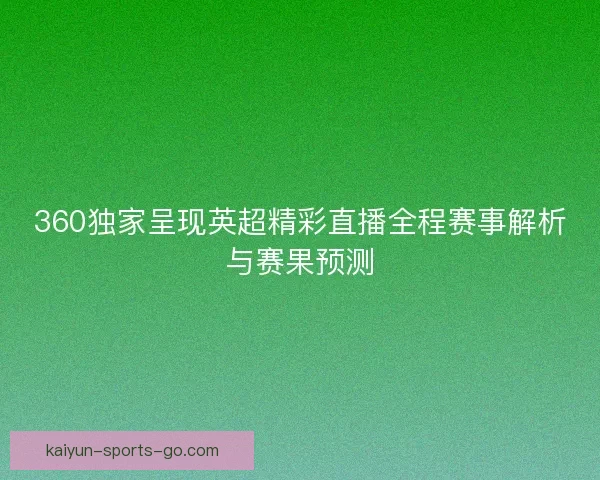 360独家呈现英超精彩直播全程赛事解析与赛果预测