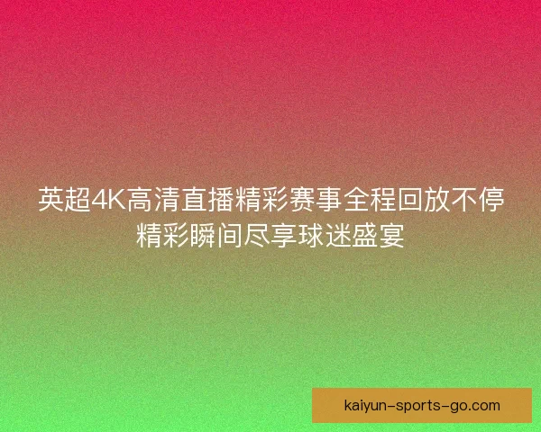 英超4K高清直播精彩赛事全程回放不停精彩瞬间尽享球迷盛宴