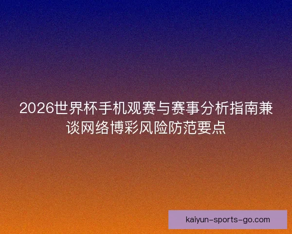 2026世界杯手机观赛与赛事分析指南兼谈网络博彩风险防范要点 2026世界杯手机观赛与赛事分析指南兼谈网络博彩风险防范要点