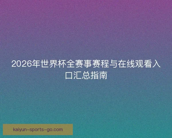 2026年世界杯全赛事赛程与在线观看入口汇总指南
