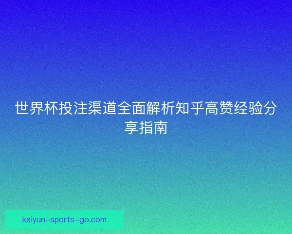 世界杯投注渠道全面解析知乎高赞经验分享指南 世界杯投注渠道全面解析知乎高赞经验分享指南