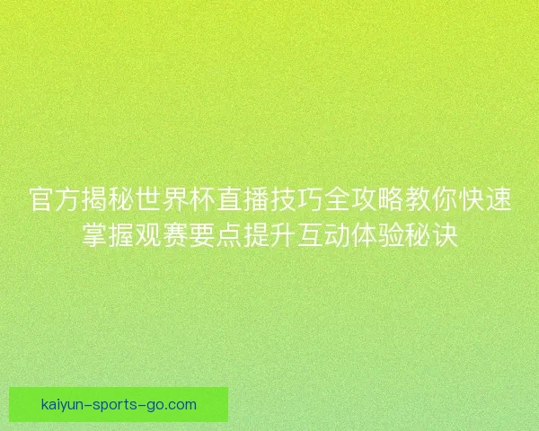 官方揭秘世界杯直播技巧全攻略教你快速掌握观赛要点提升互动体验秘诀 官方揭秘世界杯直播技巧全攻略教你快速掌握观赛要点提升互动体验秘诀