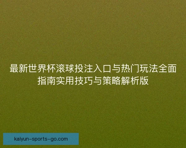 最新世界杯滚球投注入口与热门玩法全面指南实用技巧与策略解析版